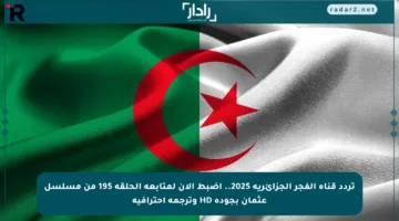 تردد قناة الفجر الجزائرية 2025.. اضبط الآن لمتابعة الحلقة 195 من مسلسل عثمان بجودة HD وترجمة احترافية